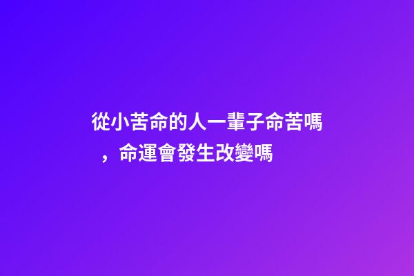 從小苦命的人一輩子命苦嗎，命運會發生改變嗎